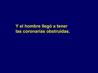 Y el hombre llegó a tener  las coronarias obstruidas. 