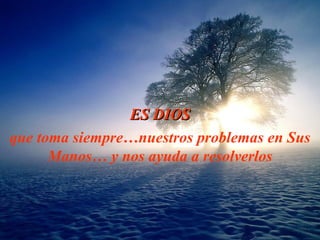 ES  D IO S que toma siempre… nuestros  problemas  en  Sus M an os… y nos ayuda a resolverlos 