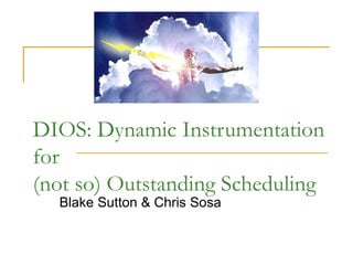 DIOS: Dynamic Instrumentation for (not so) Outstanding Scheduling Blake Sutton & Chris Sosa 