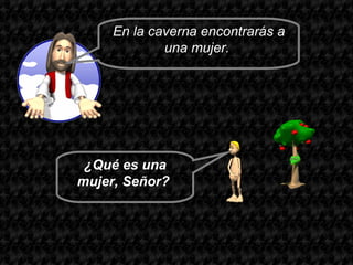 En la caverna encontrarás a
             una mujer.




 ¿Qué es una
mujer, Señor?
 