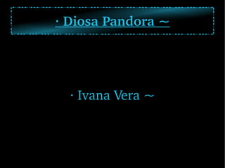 · Diosa Pandora ~ · Ivana Vera ~ 
