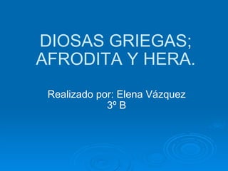 DIOSAS GRIEGAS; AFRODITA Y HERA. Realizado por: Elena Vázquez 3º B 