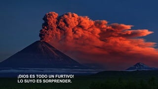 ¡DIOS ES TODO UN FURTIVO!
LO SUYO ES SORPRENDER.

 