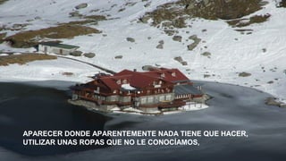 APARECER DONDE APARENTEMENTE NADA TIENE QUE HACER,
UTILIZAR UNAS ROPAS QUE NO LE CONOCÍAMOS,

 
