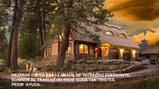 DEJARSE OÍR EN ESA LLAMADA DE TELÉFONO ENERVANTE,
SONREÍR AL TRASLUZ DE ESOS OJOS TAN TRISTES,
PEDIR AYUDA…

 