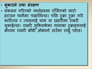• सुकाउिे तथा संरक्षण
• संकलि गरिएको गािोहरूमा िाुँमसएको मािो
हिाउि पािीमा पखामलन्छ। पनछ िुक्रा िुक्रा गिी
काटिन्छ ि त्यसलाई िाम वा छहािीमा िाम्रिी
सुकाईन्छ। िाम्रिी सुककसके का गािाका िुक्राहरूलाई
बोिामा िाम्रिी बाुँधी ओभािो ठाउुँमा िाख्नु पदुछ।
 