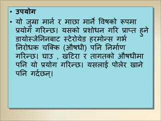 • उपयोर्ग
• यो जुम्रा मािु ि माछा मािे ववर्को रूपमा
प्रयोग गरिन्छ। यसको प्रशोधि गरि प्राप्त हुिे
डायोस्जेनििबाि स्िेिोयेड हिमोन्स गभु
नििोधक चजक्क (और्धी) पनि निमाुण
गरिन्छ। िाउ , खटििा ि तागतको और्धीमा
पनि यो प्रयोग गरिन्छ। यसलाई पोलेि खािे
पनि गदुछि ्।
 