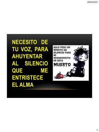 20/02/2015
5
NECESITO DE
TU VOZ, PARA
AHUYENTAR
AL SILENCIO
QUE ME
ENTRISTECE
EL ALMA.
 