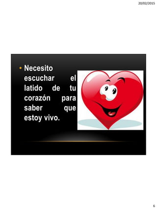 20/02/2015
6
• Necesito
escuchar el
latido de tu
corazón para
saber que
estoy vivo.
 