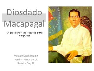 Diosdado
Macapagal
9th president of the Republic of the
            Philippines




       Margaret Avancena 02
       Kamilah Fernando 14
         Beatrice Ong 22
 
