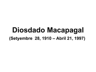 Diosdado Macapagal (Setyembre  28, 1910 – Abril 21, 1997)   