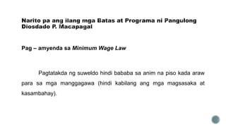 Pag – amyenda sa Minimum Wage Law
Pagtatakda ng suweldo hindi bababa sa anim na piso kada araw
para sa mga manggagawa (hindi kabilang ang mga magsasaka at
kasambahay).
 