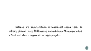 Natapos ang panunungkulan ni Macapagal noong 1965. Sa
halalang ginanap noong 1965, muling kumandidato si Macapagal subalit
si Ferdinand Marcos ang nanalo sa pagkapangulo.
 