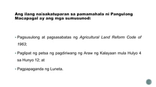  Pagsusulong at pagsasabatas ng Agricultural Land Reform Code of
1963;
 Paglipat ng petsa ng pagdiriwang ng Araw ng Kalayaan mula Hulyo 4
sa Hunyo 12; at
 Pagpapaganda ng Luneta.
 