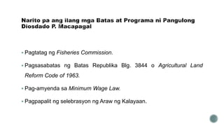  Pagtatag ng Fisheries Commission.
 Pagsasabatas ng Batas Republika Blg. 3844 o Agricultural Land
Reform Code of 1963.
 Pag-amyenda sa Minimum Wage Law.
 Pagpapalit ng selebrasyon ng Araw ng Kalayaan.
 