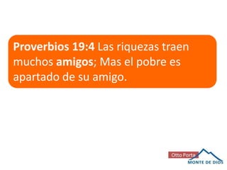 Proverbios 19:4 Las riquezas traen
muchos amigos; Mas el pobre es
apartado de su amigo.

 