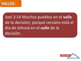 VALLES:
Joel 3:14 Muchos pueblos en el valle
de la decisión; porque cercano está el
día de Jehová en el valle de la
decisión.

 