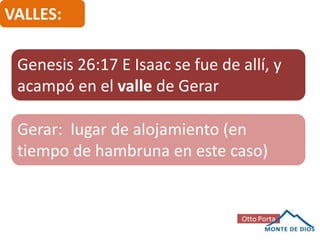 VALLES:

Genesis 26:17 E Isaac se fue de allí, y
acampó en el valle de Gerar
Gerar: lugar de alojamiento (en
tiempo de hambruna en este caso)

 