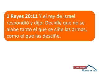 1 Reyes 20:11 Y el rey de Israel
respondió y dijo: Decidle que no se
alabe tanto el que se ciñe las armas,
como el que las desciñe.

 
