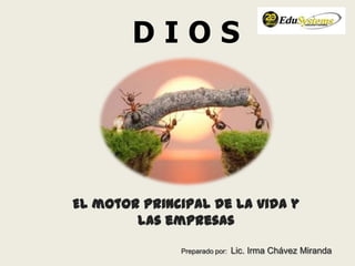 D I O S
El motor principal de la vida y
las empresas
Preparado por: Lic. Irma Chávez Miranda
 