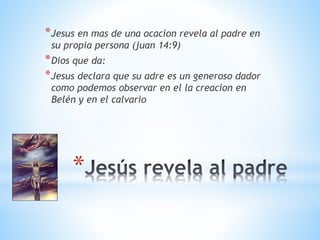 *
*Jesus en mas de una ocacion revela al padre en
su propia persona (juan 14:9)
*Dios que da:
*Jesus declara que su adre es un generoso dador
como podemos observar en el la creacion en
Belén y en el calvario
 