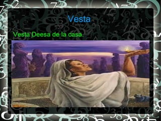 Vesta
Vesta Deesa de la casa.
 