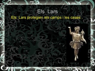 Els Lars
Els Lars protegien els camps i les cases .
 