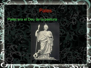 Pales
Pales era el Deu de la pastura
 