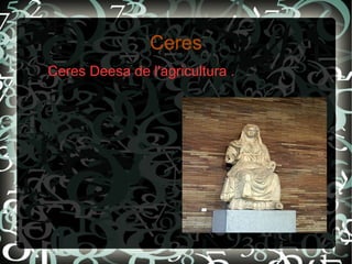 Ceres
Ceres Deesa de l'agricultura .
 