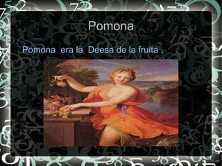 Pomona
Pomona era la Deesa de la fruita .
 
