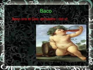 Baco
Baco era el Deu del teatre i del vi .
 