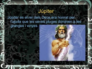 s




                  Júpiter
Júpiter és el rei dels Deus,era honrat per
  l'ajuda que les seves pluges donaven a les
  granges i vinyes.
 