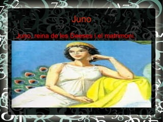 Juno
Juno, reina de les Deeses i el matrimoni.
 