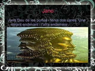 Jano
Jano Deu de les portes i tenia dos cares. Una
  mirant endevant i l'atra enderrere .
 