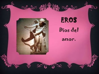 EROS
Dios del

amor.

 