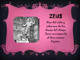ZEUS
Dios del cielo y
soberano de los
dioses del olimpo
.Zeus corresponde
al dios romano
Júpiter.

 