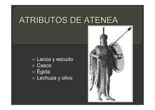 ATRIBUTOS DE ATENEA
 Lanza y escudo
 Casco
 Égida
 Lechuza y olivo
 