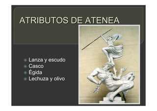 ATRIBUTOS DE ATENEA
 Lanza y escudo
 Casco
 Égida
 Lechuza y olivo
 