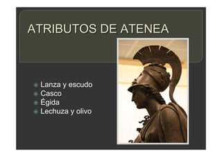 ATRIBUTOS DE ATENEA
 Lanza y escudo
 Casco
 Égida
 Lechuza y olivo
 