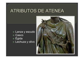 ATRIBUTOS DE ATENEA
 Lanza y escudo
 Casco
 Égida
 Lechuza y olivo
 