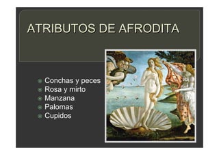 ATRIBUTOS DE AFRODITA
 Conchas y peces
 Rosa y mirto
 Manzana
 Palomas
 Cupidos
 