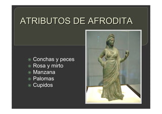 ATRIBUTOS DE AFRODITA
 Conchas y peces
 Rosa y mirto
 Manzana
 Palomas
 Cupidos
 