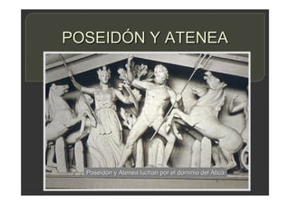 POSEIDÓN Y ATENEA
Poseidón y Atenea luchan por el dominio del Ática
 