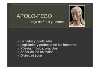 APOLO-FEBO
 Sanador y purificador
 Legislador y protector de los hombres
 Poesía, música, oráculos
 Señor de los animales
 Divinidad solar
Hijo de Zeus y Latona
 