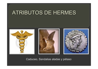 ATRIBUTOS DE HERMES
Caduceo, Sandalias aladas y pétaso
 