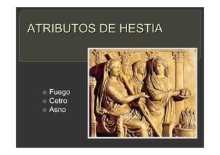 ATRIBUTOS DE HESTIA
 Fuego
 Cetro
 Asno
 