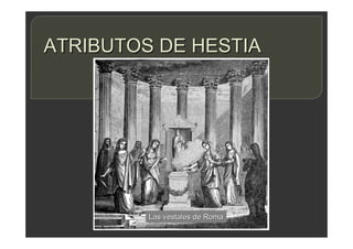 ATRIBUTOS DE HESTIA
Las vestales de Roma
 