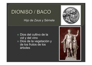 DIONISO / BACO
 Dios del cultivo de la
vid y del vino
 Dios de la vegetación y
de los frutos de los
árboles
Hijo de Zeus y Sémele
 