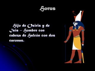 Horus
Hijo de Osiris y de
Isis – Hombre con
cabeza de Halcón con dos
caronas.

 