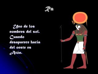 Ra
Uno de los
nombres del sol.
Cuando
desaparece hacia
del oeste es
Atón.

 